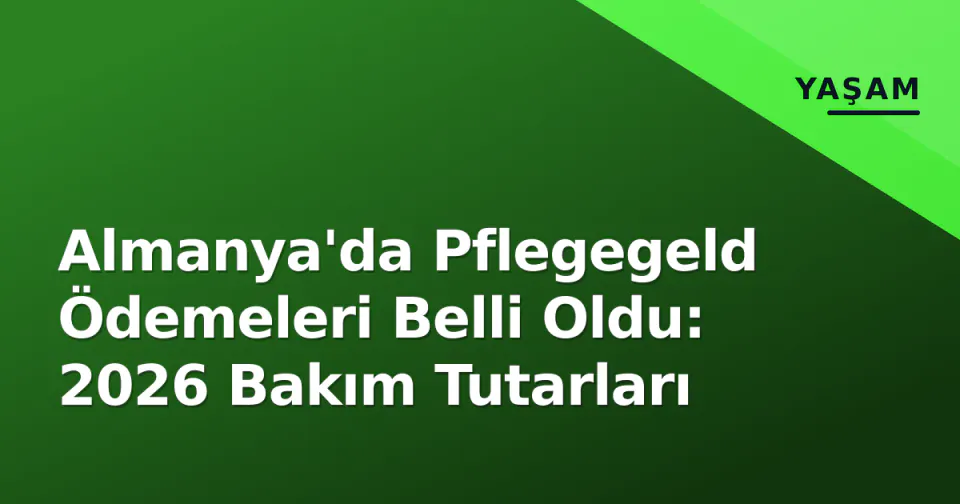 Almanya'da Pflegegeld Ödemeleri Belli Oldu: 2026 Bakım Tutarları görseli