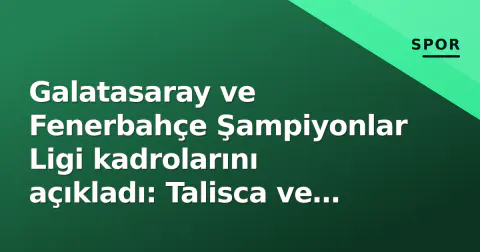 Galatasaray ve Fenerbahçe Şampiyonlar Ligi kadrolarını açıkladı: Talisca ve Söyüncü dışarıda, Kaan Ayhan listeden çıktı