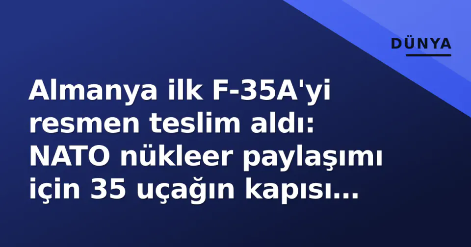 Almanya ilk F-35A'yi resmen teslim aldı: NATO nükleer paylaşımı için 35 uçağın kapısı açıldı görseli