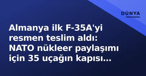 Almanya ilk F-35A'yi resmen teslim aldı: NATO nükleer paylaşımı için 35 uçağın kapısı açıldı