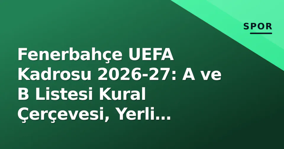 Fenerbahçe UEFA Kadrosu 2026-27: A ve B Listesi Kural Çerçevesi, Yerli Kotası ve FSR Etkileri görseli