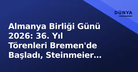 Almanya Birliği Günü 2026: 36. Yıl Törenleri Bremen'de Başladı, Steinmeier 'Demokrasi İçin Birlik' Vurgusu Yaptı