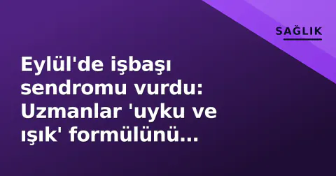 Eylül'de işbaşı sendromu vurdu: Uzmanlar 'uyku ve ışık' formülünü öneriyor
