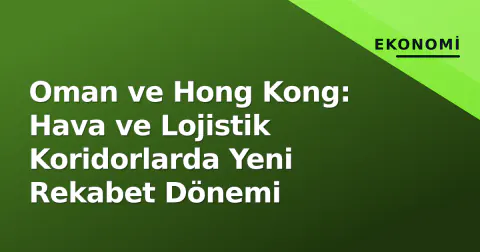 Oman ve Hong Kong: Hava ve Lojistik Koridorlarda Yeni Rekabet Dönemi