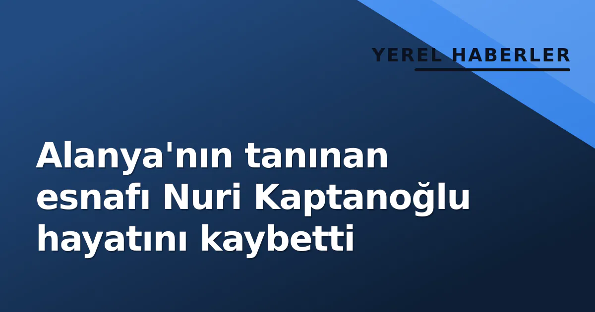 Alanya'nın tanınan esnafı Nuri Kaptanoğlu hayatını kaybetti Alanya'nın tanınan esnafı Nuri Kaptanoğlu hayatını kaybetti