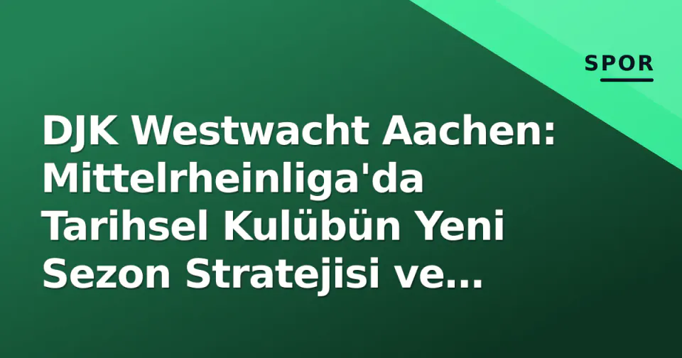 DJK Westwacht Aachen: Mittelrheinliga'da Tarihsel Kulübün Yeni Sezon Stratejisi ve Hedefleri görseli