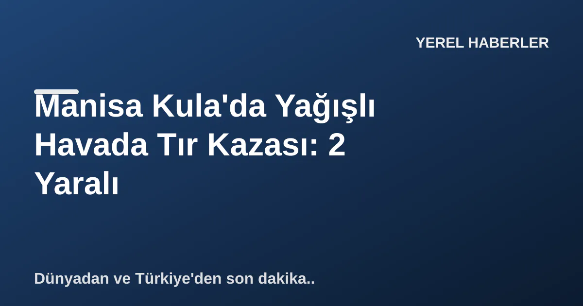Manisa Kula'da Yağışlı Havada Tır Kazası: 2 Yaralı Manisa Kula'da Yağışlı Havada Tır Kazası: 2 Yaralı
