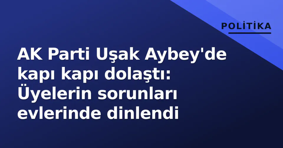 AK Parti Uşak Aybey'de kapı kapı dolaştı: Üyelerin sorunları evlerinde dinlendi görseli
