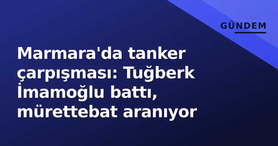 Marmara'da tanker çarpışması: Tuğberk İmamoğlu battı, mürettebat aranıyor görseli