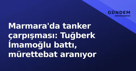 Marmara'da tanker çarpışması: Tuğberk İmamoğlu battı, mürettebat aranıyor