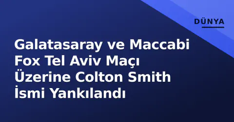 Galatasaray ve Maccabi Fox Tel Aviv Maçı Üzerine Colton Smith İsmi Yankılandı