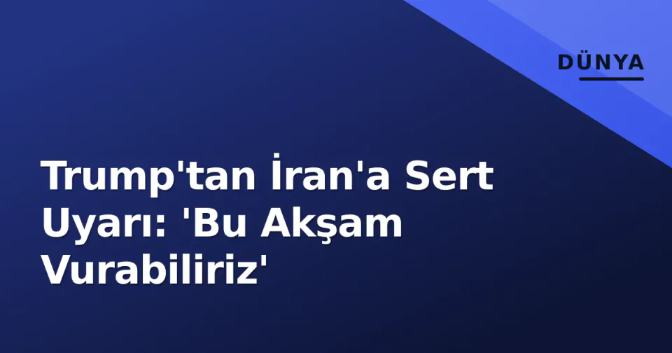 Trump'tan İran'a Sert Uyarı: 'Bu Akşam Vurabiliriz' görseli