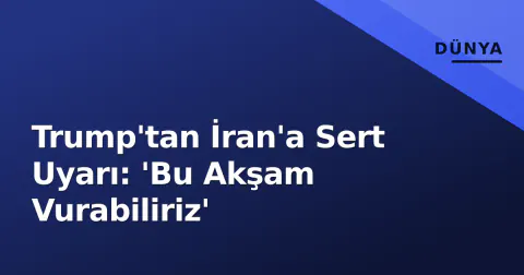 Trump'tan İran'a Sert Uyarı: 'Bu Akşam Vurabiliriz'