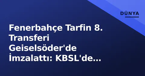 Fenerbahçe Tarfin 8. Transferi Geiselsöder'de İmzalattı: KBSL'de Yeni Denge Kuruldu
