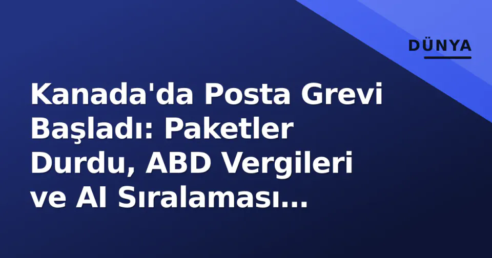 Kanada'da Posta Grevi Başladı: Paketler Durdu, ABD Vergileri ve AI Sıralaması Gündemde görseli