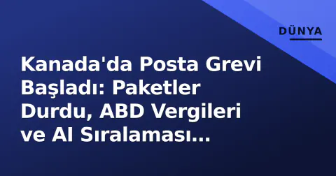 Kanada'da Posta Grevi Başladı: Paketler Durdu, ABD Vergileri ve AI Sıralaması Gündemde