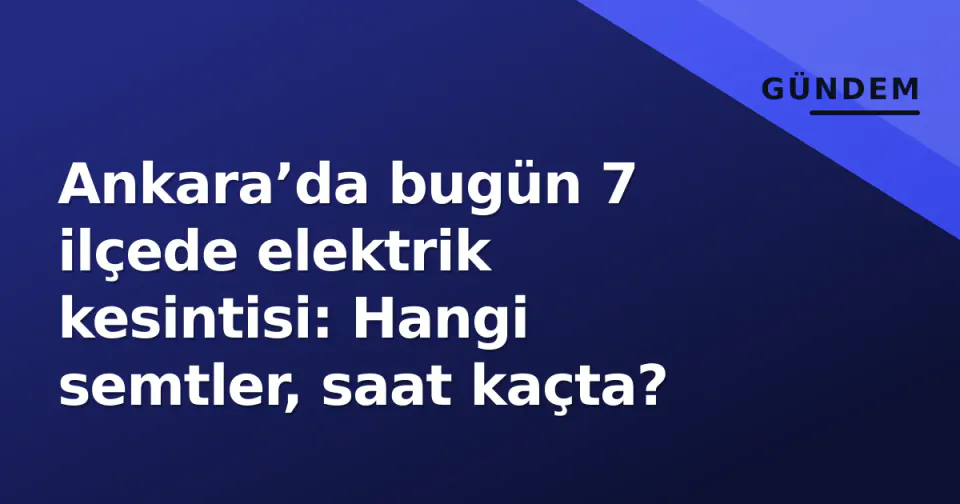 Ankara’da bugün 7 ilçede elektrik kesintisi: Hangi semtler, saat kaçta? görseli