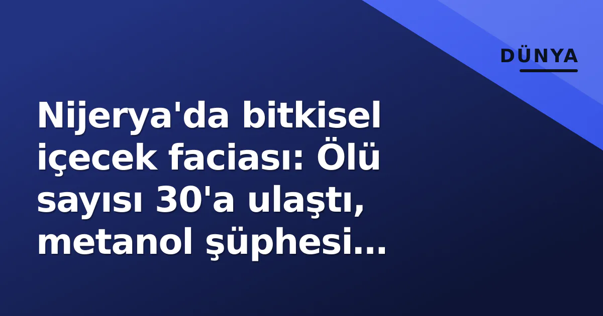 Nijerya'da bitkisel içecek faciası: Ölü sayısı 30'a ulaştı, metanol şüphesi güçlendi Nijerya'da bitkisel içecek faciası: Ölü sayısı 30'a ulaştı, metanol şüphesi güçlendi
