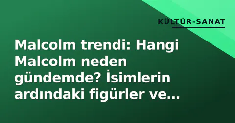 Malcolm trendi: Hangi Malcolm neden gündemde? İsimlerin ardındaki figürler ve olası nedenler