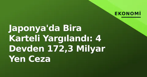 Japonya'da Bira Karteli Yargılandı: 4 Devden 172,3 Milyar Yen Ceza