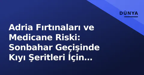 Adria Fırtınaları ve Medicane Riski: Sonbahar Geçişinde Kıyı Şeritleri İçin Artan Tehlike
