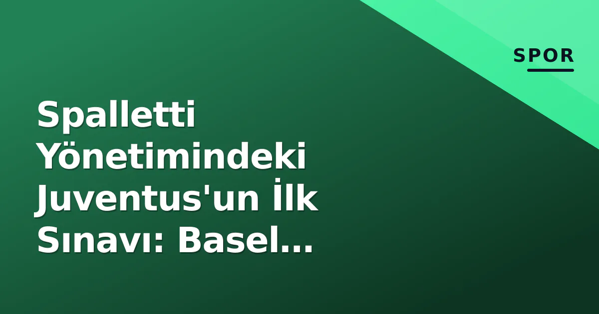 Spalletti Yönetimindeki Juventus'un İlk Sınavı: Basel Karşısında Yeni Dönem Spalletti Yönetimindeki Juventus'un İlk Sınavı: Basel Karşısında Yeni Dönem