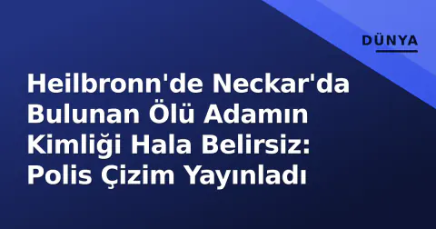 Heilbronn'de Neckar'da Bulunan Ölü Adamın Kimliği Hala Belirsiz: Polis Çizim Yayınladı