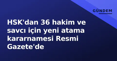HSK'dan 36 hakim ve savcı için yeni atama kararnamesi Resmi Gazete'de