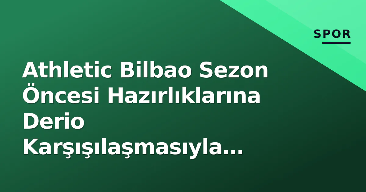 Athletic Bilbao Sezon Öncesi Hazırlıklarına Derio Karşışılaşmasıyla Başladı Athletic Bilbao Sezon Öncesi Hazırlıklarına Derio Karşışılaşmasıyla Başladı