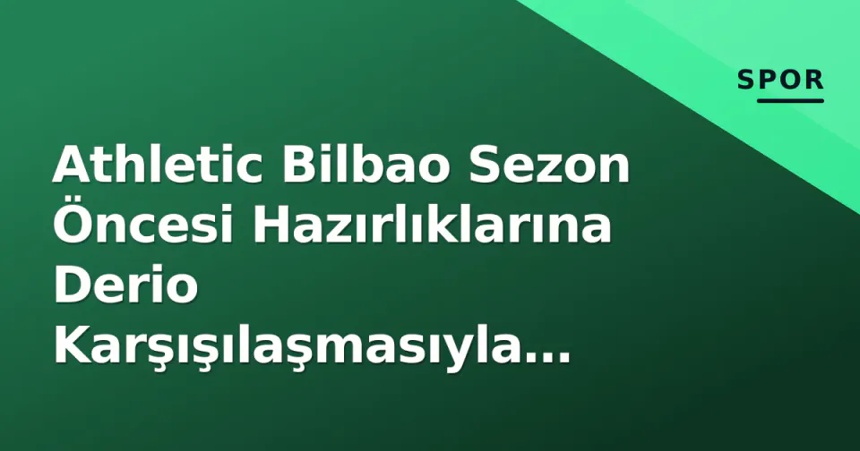 Athletic Bilbao Sezon Öncesi Hazırlıklarına Derio Karşışılaşmasıyla Başladı görseli