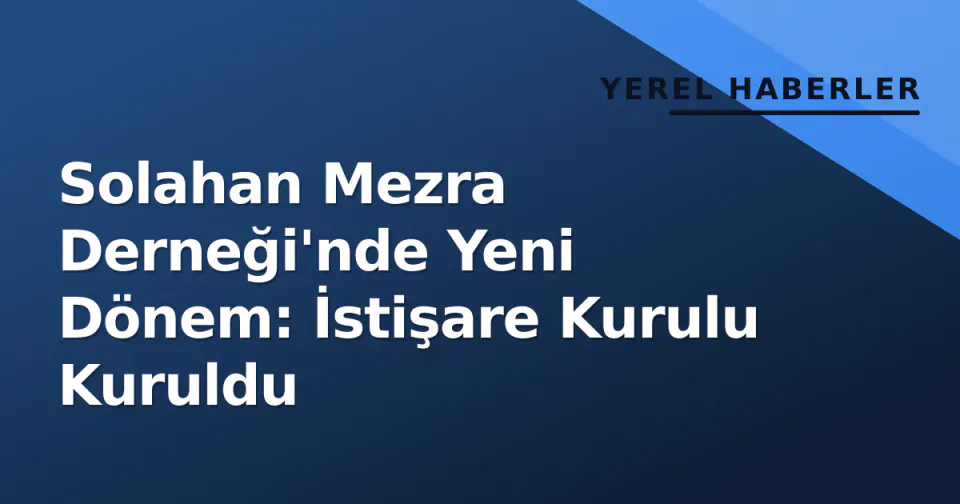 Solahan Mezra Derneği'nde Yeni Dönem: İstişare Kurulu Kuruldu görseli