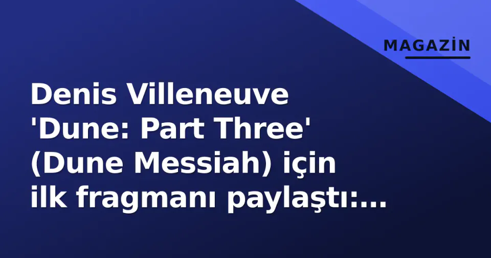 Denis Villeneuve 'Dune: Part Three' (Dune Messiah) için ilk fragmanı paylaştı: Çekimler 2026 sonbaharında başlıyor görseli