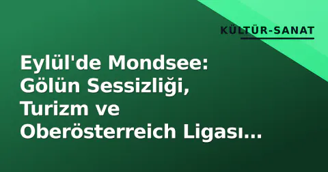 Eylül'de Mondsee: Gölün Sessizliği, Turizm ve Oberösterreich Ligası Yeni Sezonu