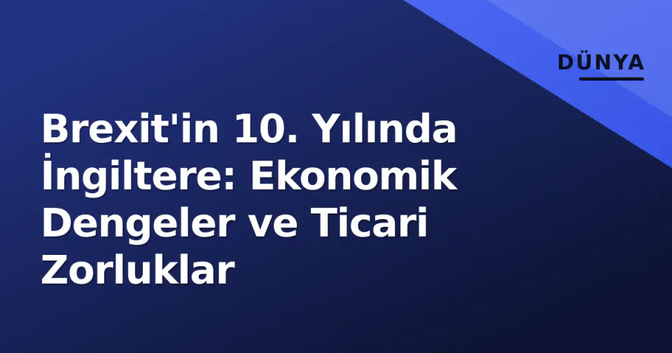 Brexit'in 10. Yılında İngiltere: Ekonomik Dengeler ve Ticari Zorluklar görseli