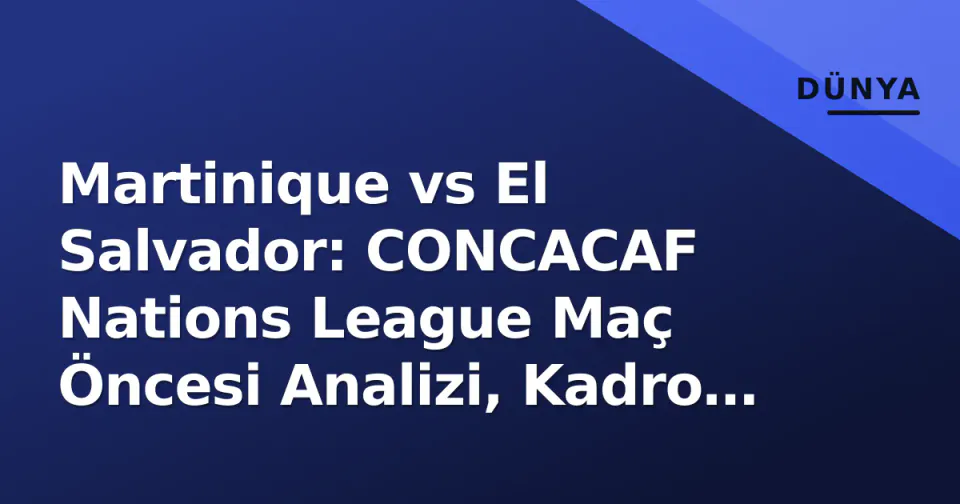 Martinique vs El Salvador: CONCACAF Nations League Maç Öncesi Analizi, Kadro Tahminleri ve Yayın Bilgileri görseli