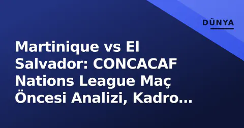 Martinique vs El Salvador: CONCACAF Nations League Maç Öncesi Analizi, Kadro Tahminleri ve Yayın Bilgileri