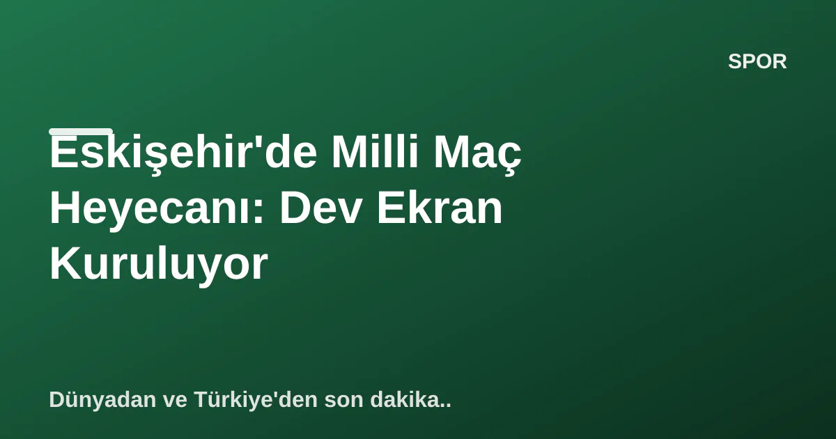 Eskişehir'de Milli Maç Heyecanı: Dev Ekran Kuruluyor Eskişehir'de Milli Maç Heyecanı: Dev Ekran Kuruluyor