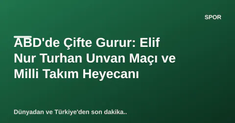 ABD'de Çifte Gurur: Elif Nur Turhan Unvan Maçı ve Milli Takım Heyecanı