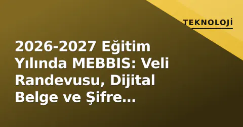 2026-2027 Eğitim Yılında MEBBIS: Veli Randevusu, Dijital Belge ve Şifre Dağıtımında Yenilikler