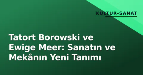 Tatort Borowski ve Ewige Meer: Sanatın ve Mekânın Yeni Tanımı