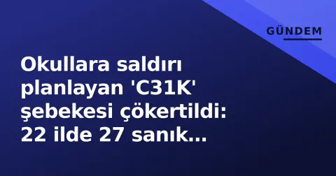 Okullara saldırı planlayan 'C31K' şebekesi çökertildi: 22 ilde 27 sanık tutuklandı Okullara saldırı planlayan 'C31K' şebekesi çökertildi: 22 ilde 27 sanık tutuklandı