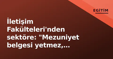İletişim Fakülteleri'nden sektöre: "Mezuniyet belgesi yetmez, portföy konuşur"