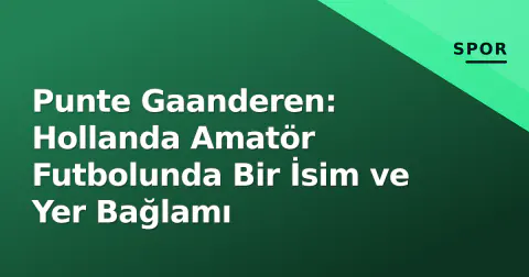 Punte Gaanderen: Hollanda Amatör Futbolunda Bir İsim ve Yer Bağlamı