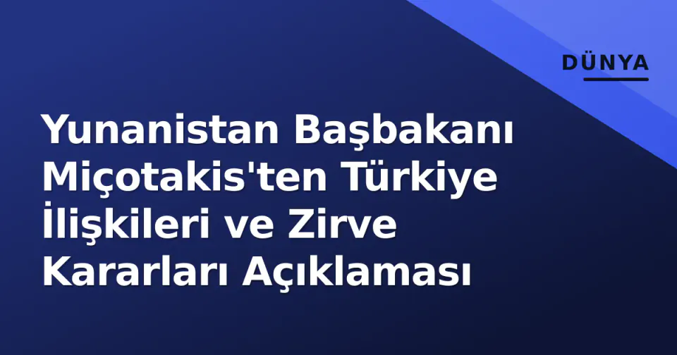 Yunanistan Başbakanı Miçotakis'ten Türkiye İlişkileri ve Zirve Kararları Açıklaması görseli