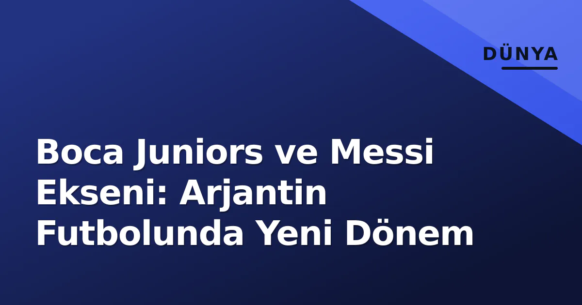 Boca Juniors ve Messi Ekseni: Arjantin Futbolunda Yeni Dönem Boca Juniors ve Messi Ekseni: Arjantin Futbolunda Yeni Dönem