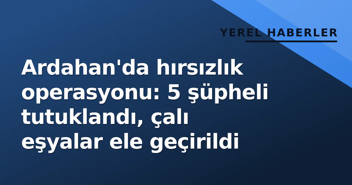 Ardahan'da hırsızlık operasyonu: 5 şüpheli tutuklandı, çalı eşyalar ele geçirildi Ardahan'da hırsızlık operasyonu: 5 şüpheli tutuklandı, çalı eşyalar ele geçirildi