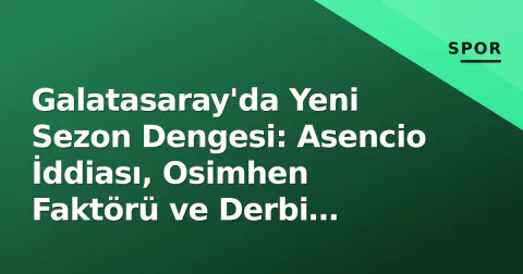 Galatasaray'da Yeni Sezon Dengesi: Asencio İddiası, Osimhen Faktörü ve Derbi Hazırlığı