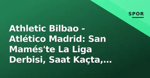 Athletic Bilbao - Atlético Madrid: San Mamés'te La Liga Derbisi, Saat Kaçta, Hangi Kanalda?