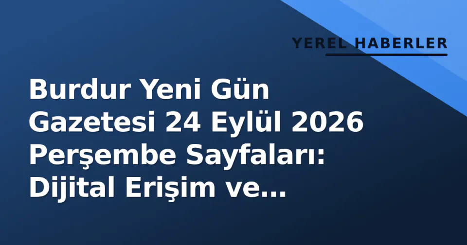 Burdur Yeni Gün Gazetesi 24 Eylül 2026 Perşembe Sayfaları: Dijital Erişim ve Günün Yerel Gündemi görseli