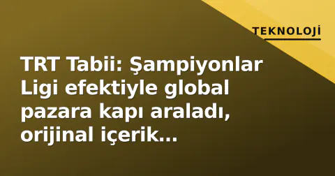 TRT Tabii: Şampiyonlar Ligi efektiyle global pazara kapı araladı, orijinal içerik yatırımları zirvede